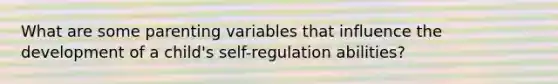 What are some parenting variables that influence the development of a child's self-regulation abilities?