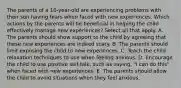 The parents of a 10-year-old are experiencing problems with their son having fears when faced with new experiences. Which actions by the parents will be beneficial in helping the child effectively manage new experiences? Select all that apply. A. The parents should show support to the child by agreeing that these new experiences are indeed scary. B. The parents should limit exposing the child to new experiences. C. Teach the child relaxation techniques to use when feeling anxious. D. Encourage the child to use positive self-talk, such as saying, "I can do this" when faced with new experiences. E. The parents should allow the child to avoid situations when they feel anxious.