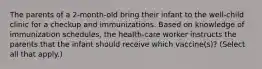 The parents of a 2-month-old bring their infant to the well-child clinic for a checkup and immunizations. Based on knowledge of immunization schedules, the health-care worker instructs the parents that the infant should receive which vaccine(s)? (Select all that apply.)