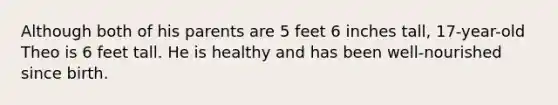 Although both of his parents are 5 feet 6 inches tall, 17-year-old Theo is 6 feet tall. He is healthy and has been well-nourished since birth.