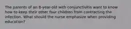 The parents of an 8-year-old with conjunctivitis want to know how to keep their other four children from contracting the infection. What should the nurse emphasize when providing education?