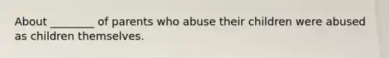 About ________ of parents who abuse their children were abused as children themselves.