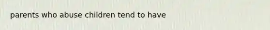 parents who abuse children tend to have