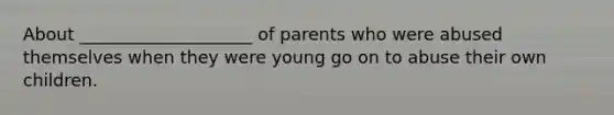 About ____________________ of parents who were abused themselves when they were young go on to abuse their own children.