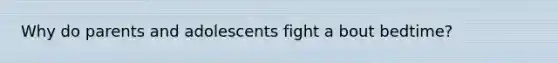 Why do parents and adolescents fight a bout bedtime?