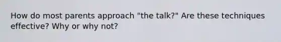 How do most parents approach "the talk?" Are these techniques effective? Why or why not?