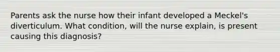 Parents ask the nurse how their infant developed a Meckel's diverticulum. What condition, will the nurse explain, is present causing this diagnosis?