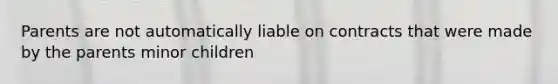 Parents are not automatically liable on contracts that were made by the parents minor children