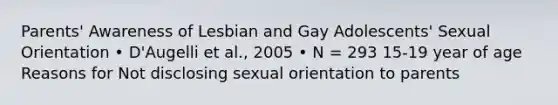 Parents' Awareness of Lesbian and Gay Adolescents' Sexual Orientation • D'Augelli et al., 2005 • N = 293 15-19 year of age Reasons for Not disclosing sexual orientation to parents