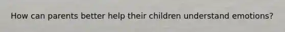 How can parents better help their children understand emotions?