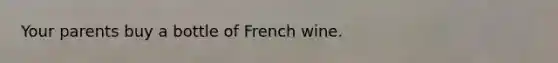 Your parents buy a bottle of French wine.