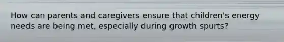 How can parents and caregivers ensure that children's energy needs are being met, especially during growth spurts?