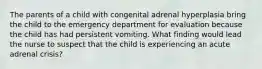 The parents of a child with congenital adrenal hyperplasia bring the child to the emergency department for evaluation because the child has had persistent vomiting. What finding would lead the nurse to suspect that the child is experiencing an acute adrenal crisis?