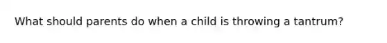 What should parents do when a child is throwing a tantrum?