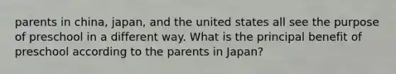 parents in china, japan, and the united states all see the purpose of preschool in a different way. What is the principal benefit of preschool according to the parents in Japan?