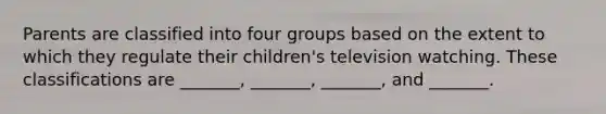 Parents are classified into four groups based on the extent to which they regulate their children's television watching. These classifications are _______, _______, _______, and _______.