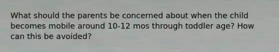 What should the parents be concerned about when the child becomes mobile around 10-12 mos through toddler age? How can this be avoided?