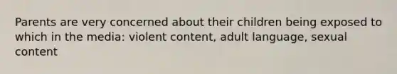 Parents are very concerned about their children being exposed to which in the media: violent content, adult language, sexual content