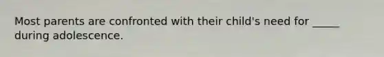 Most parents are confronted with their child's need for _____ during adolescence.