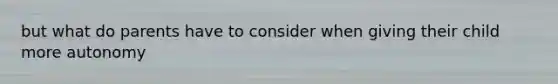 but what do parents have to consider when giving their child more autonomy