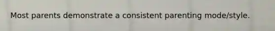 Most parents demonstrate a consistent parenting mode/style.