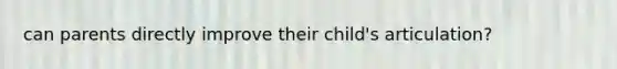can parents directly improve their child's articulation?