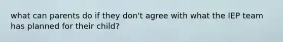 what can parents do if they don't agree with what the IEP team has planned for their child?