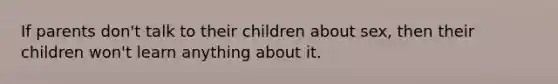 If parents don't talk to their children about sex, then their children won't learn anything about it.