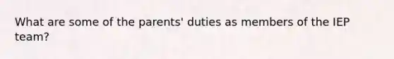 What are some of the parents' duties as members of the IEP team?