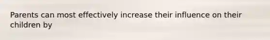 Parents can most effectively increase their influence on their children by