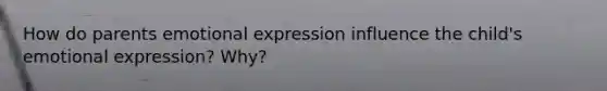 How do parents emotional expression influence the child's emotional expression? Why?