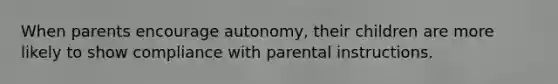 When parents encourage autonomy, their children are more likely to show compliance with parental instructions.