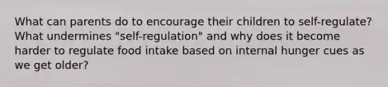 What can parents do to encourage their children to self-regulate? What undermines "self-regulation" and why does it become harder to regulate food intake based on internal hunger cues as we get older?