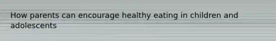 How parents can encourage healthy eating in children and adolescents