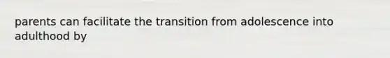 parents can facilitate the transition from adolescence into adulthood by