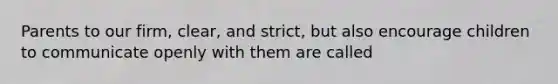 Parents to our firm, clear, and strict, but also encourage children to communicate openly with them are called