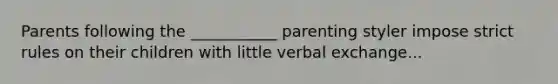 Parents following the ___________ parenting styler impose strict rules on their children with little verbal exchange...