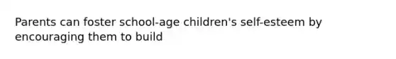 Parents can foster school-age children's self-esteem by encouraging them to build