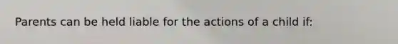 Parents can be held liable for the actions of a child if: