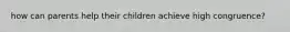 how can parents help their children achieve high congruence?