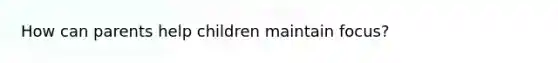 How can parents help children maintain focus?