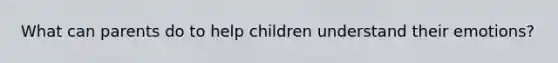 What can parents do to help children understand their emotions?