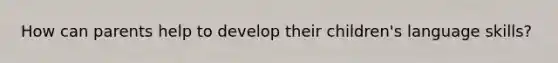 How can parents help to develop their children's language skills?