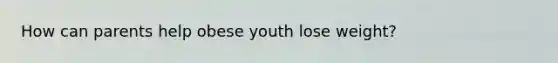 How can parents help obese youth lose weight?