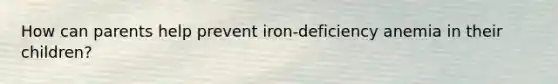 How can parents help prevent iron-deficiency anemia in their children?