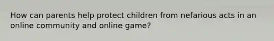 How can parents help protect children from nefarious acts in an online community and online game?