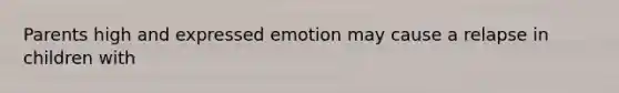 Parents high and expressed emotion may cause a relapse in children with