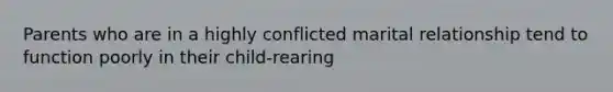 Parents who are in a highly conflicted marital relationship tend to function poorly in their child-rearing