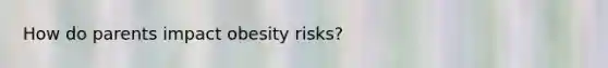 How do parents impact obesity risks?