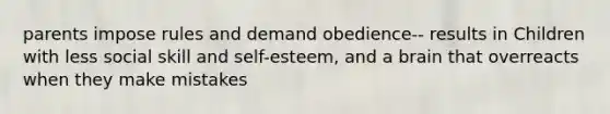 parents impose rules and demand obedience-- results in Children with less social skill and self-esteem, and a brain that overreacts when they make mistakes